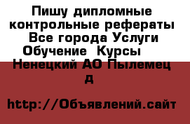 Пишу дипломные контрольные рефераты  - Все города Услуги » Обучение. Курсы   . Ненецкий АО,Пылемец д.